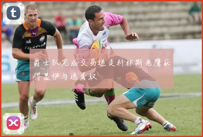 爵士队完成交易送走科林斯老鹰获得盖伊与选秀权