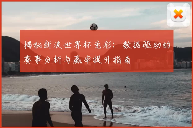 揭秘新浪世界杯竞彩:数据驱动的赛事分析与赢率提升指南