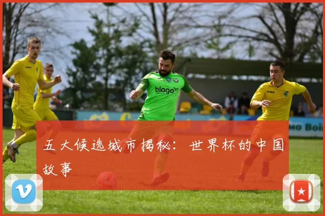 五大候选城市揭秘:世界杯的中国故事