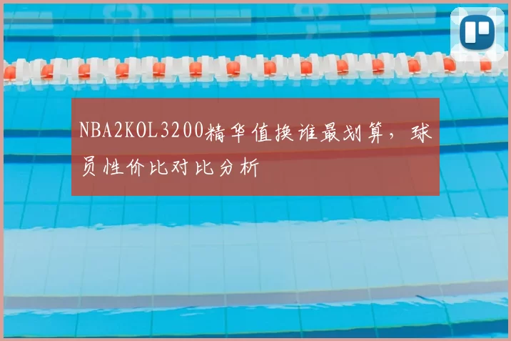 NBA2KOL3200精华值换谁最划算,球员性价比对比分析