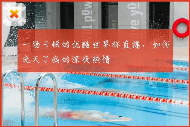 一场卡顿的优酷世界杯直播，如何浇灭了我的深夜热情