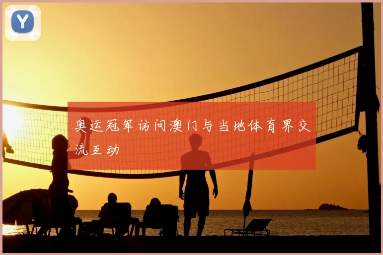 奥运冠军访问澳门与当地体育界交流互动
