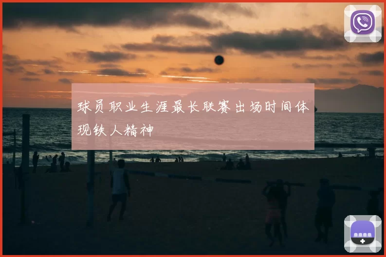 球员职业生涯最长联赛出场时间体现铁人精神