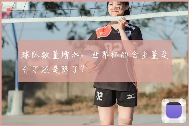 球队数量增加,世界杯的含金量是升了还是降了?