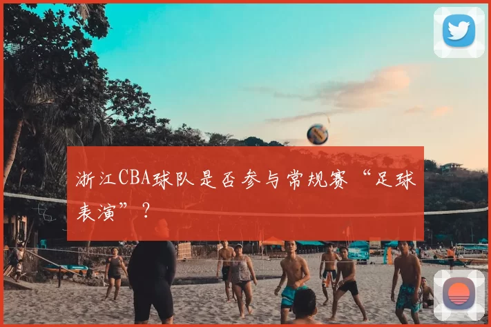 浙江CBA球队是否参与常规赛“足球表演”?