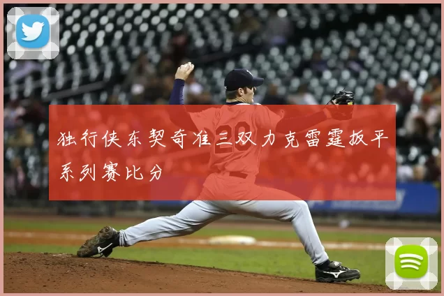 独行侠东契奇准三双力克雷霆扳平系列赛比分