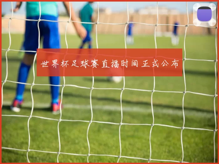 世界杯足球赛直播时间正式公布