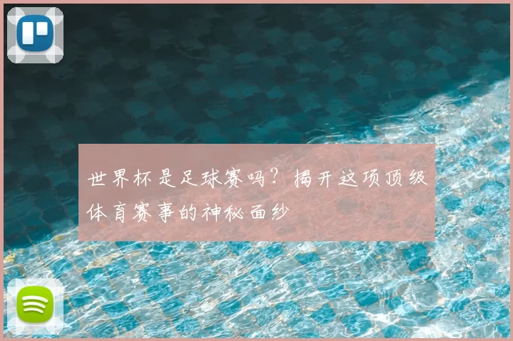 世界杯是足球赛吗?揭开这项顶级体育赛事的神秘面纱