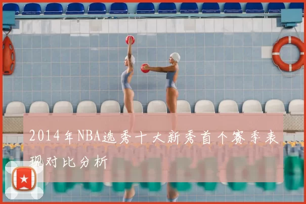 2014年NBA选秀十大新秀首个赛季表现对比分析