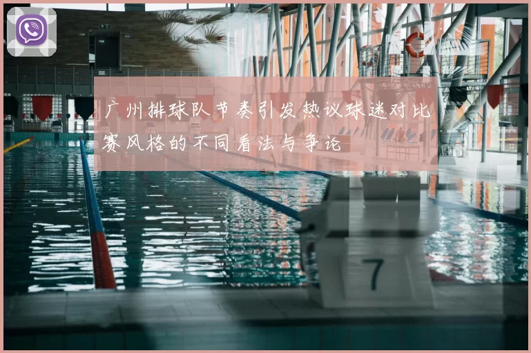 广州排球队节奏引发热议球迷对比赛风格的不同看法与争论