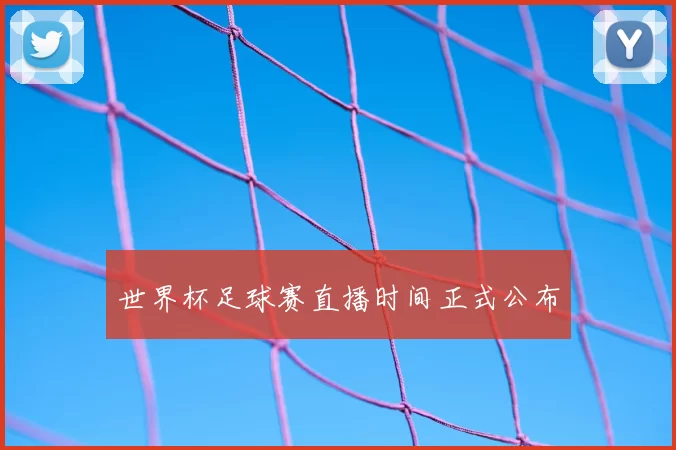 世界杯足球赛直播时间正式公布