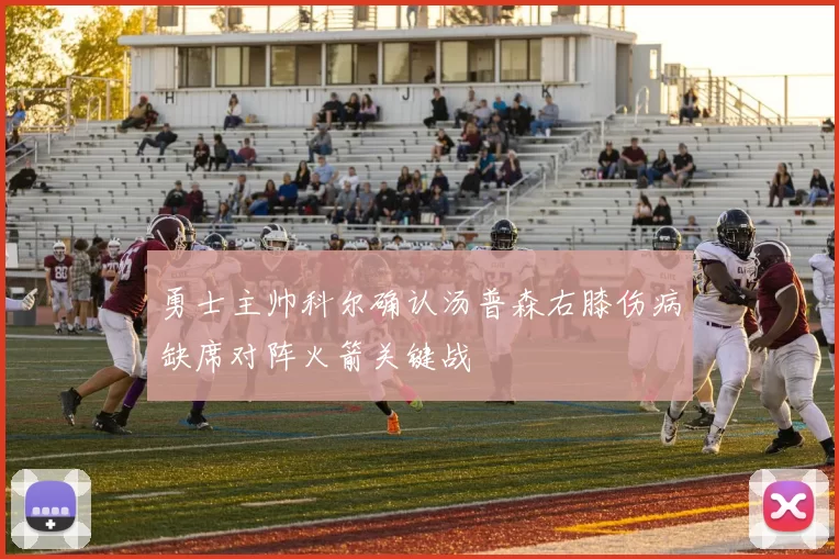 勇士主帅科尔确认汤普森右膝伤病缺席对阵火箭关键战
