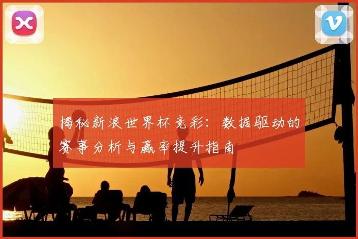 揭秘新浪世界杯竞彩:数据驱动的赛事分析与赢率提升指南