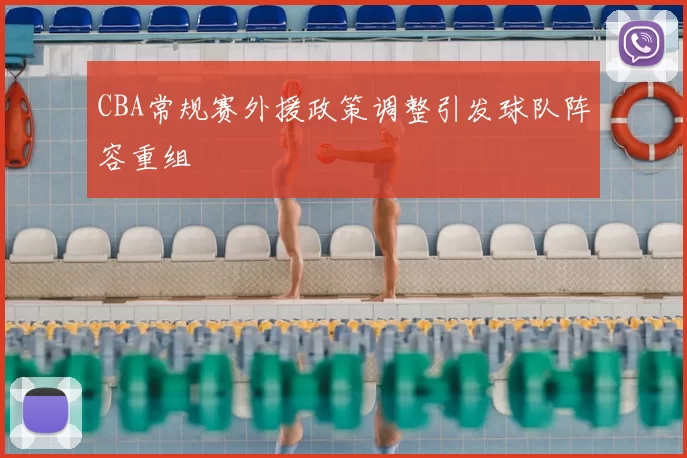 CBA常规赛外援政策调整引发球队阵容重组